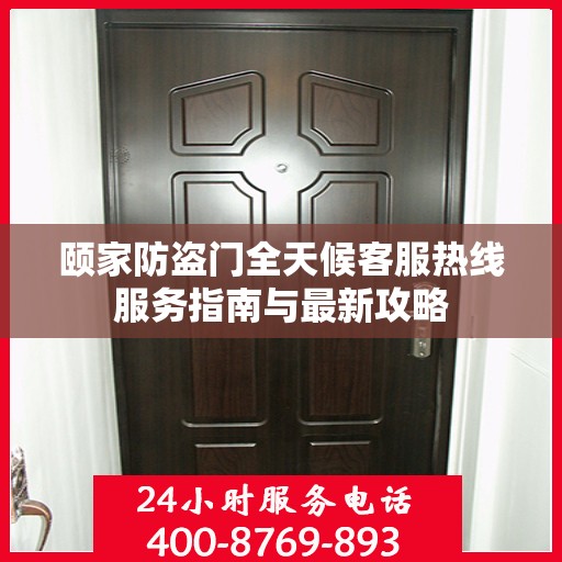 颐家防盗门全天候客服热线服务指南与最新攻略
