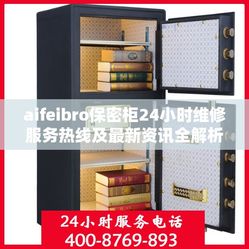 aifeibro保密柜24小时维修服务热线及最新资讯全解析