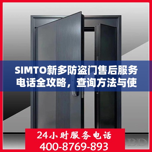 SIMTO新多防盗门售后服务电话全攻略，查询方法与使用指南