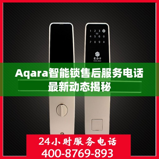 Aqara智能锁售后服务电话最新动态揭秘
