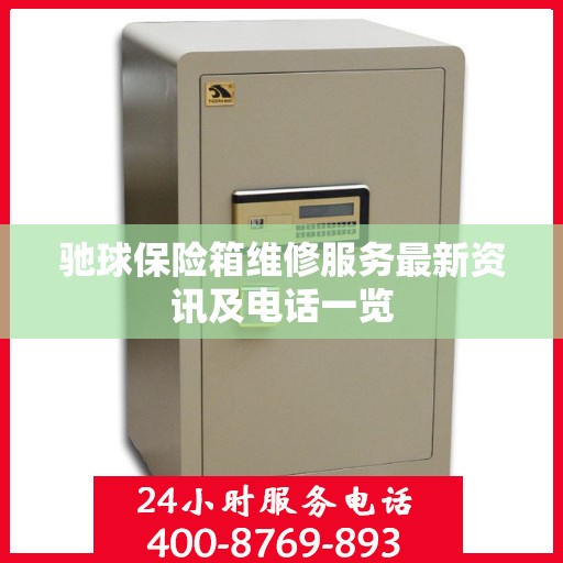 驰球保险箱维修服务最新资讯及电话一览