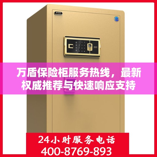 万盾保险柜服务热线，最新权威推荐与快速响应支持