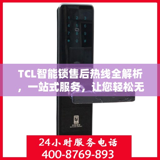 TCL智能锁售后热线全解析，一站式服务，让您轻松无忧！