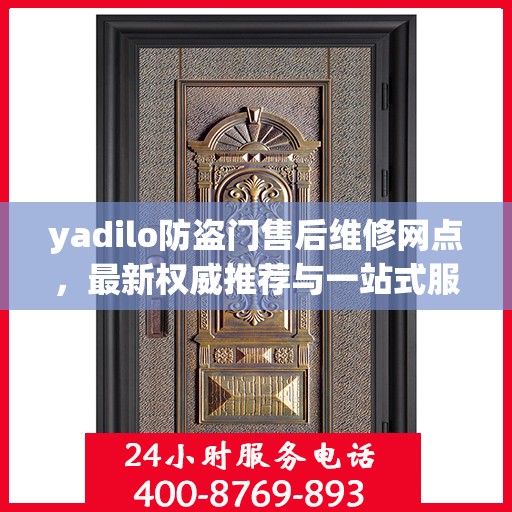 yadilo防盗门售后维修网点，最新权威推荐与一站式服务解析