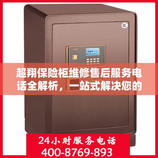 超翔保险柜维修售后服务电话全解析，一站式解决您的维修难题