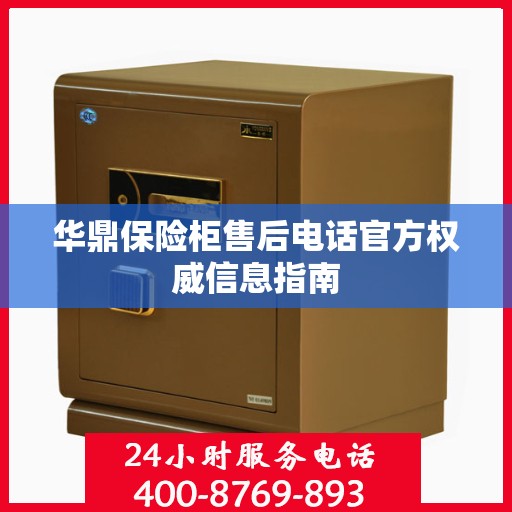 华鼎保险柜售后电话官方权威信息指南