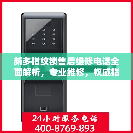 新多指纹锁售后维修电话全面解析，专业维修，权威指南