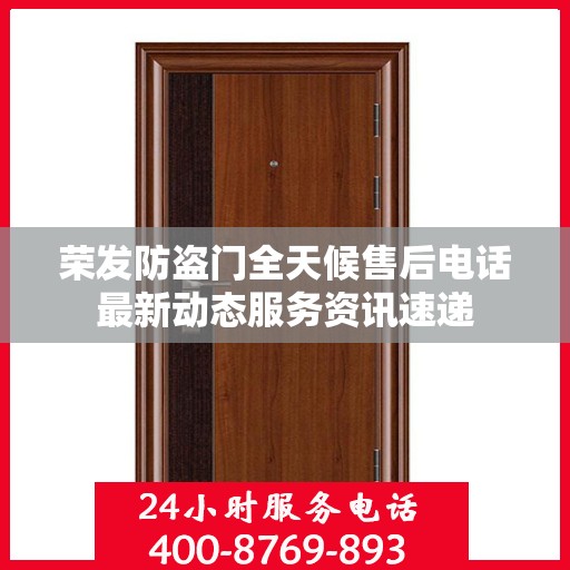 荣发防盗门全天候售后电话最新动态服务资讯速递