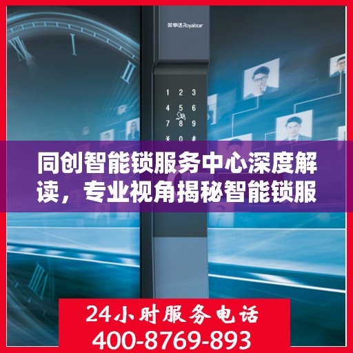 同创智能锁服务中心深度解读，专业视角揭秘智能锁服务秘籍