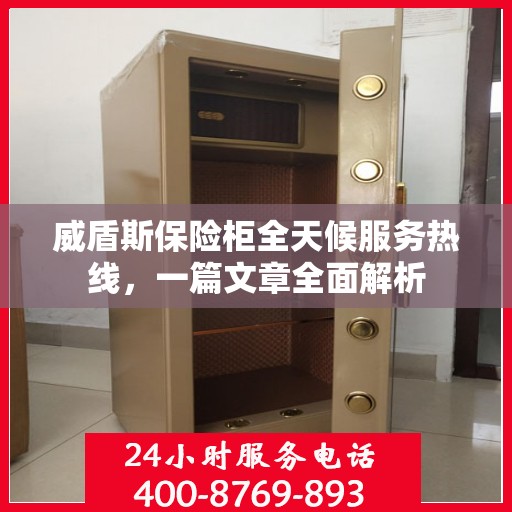 威盾斯保险柜全天候服务热线，一篇文章全面解析