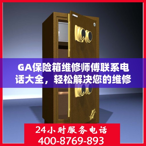 GA保险箱维修师傅联系电话大全，轻松解决您的维修难题
