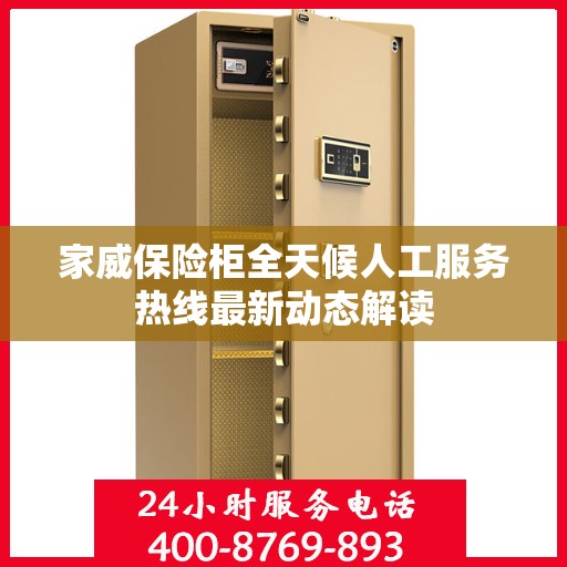 家威保险柜全天候人工服务热线最新动态解读