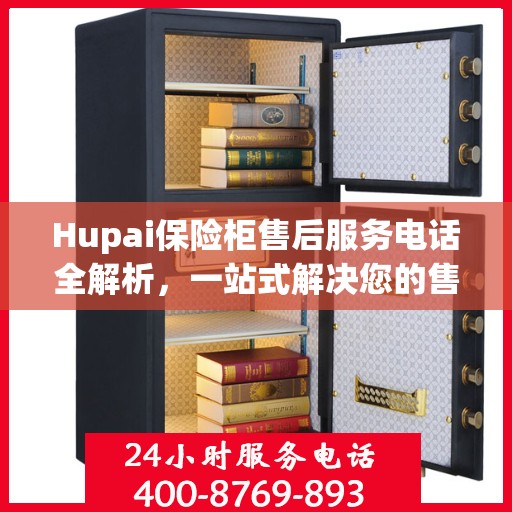 Hupai保险柜售后服务电话全解析，一站式解决您的售后需求