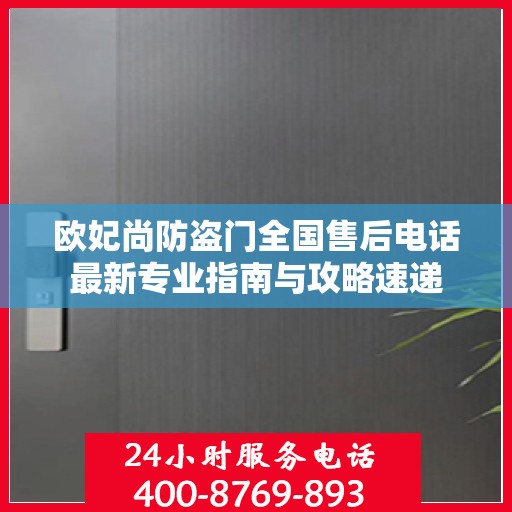 欧妃尚防盗门全国售后电话最新专业指南与攻略速递