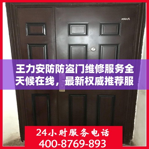王力安防防盗门维修服务全天候在线，最新权威推荐服务电话