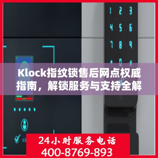 Klock指纹锁售后网点权威指南，解锁服务与支持全解析