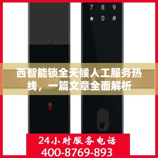 西智能锁全天候人工服务热线，一篇文章全面解析