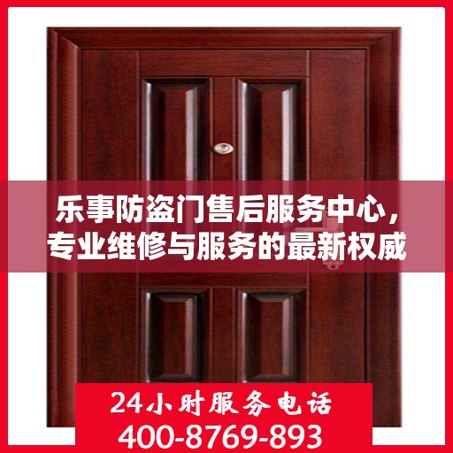 乐事防盗门售后服务中心，专业维修与服务的最新权威推荐