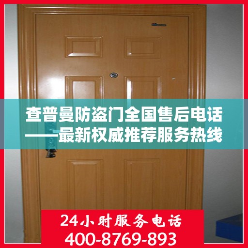 查普曼防盗门全国售后电话——最新权威推荐服务热线