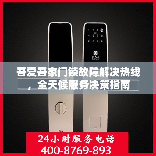 吾爱吾家门锁故障解决热线，全天候服务决策指南