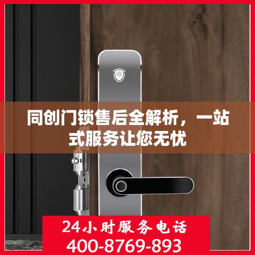 同创门锁售后全解析，一站式服务让您无忧