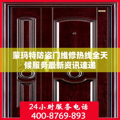 蒙玛特防盗门维修热线全天候服务最新资讯速递