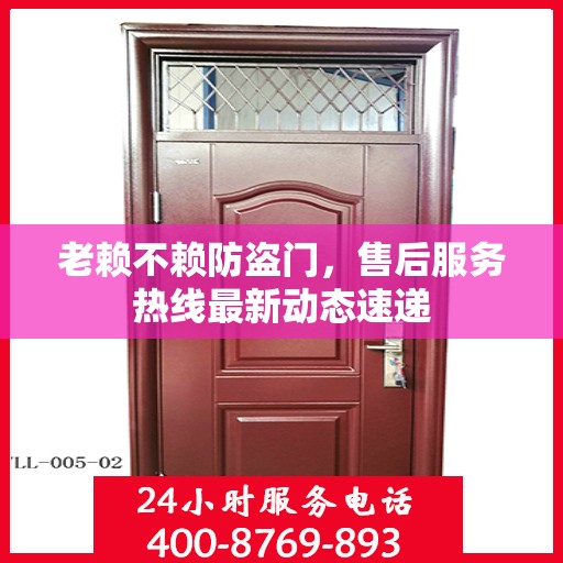 老赖不赖防盗门，售后服务热线最新动态速递