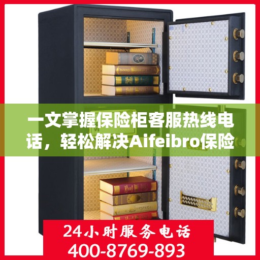 一文掌握保险柜客服热线电话，轻松解决Aifeibro保险柜问题