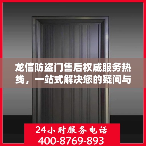 龙信防盗门售后权威服务热线，一站式解决您的疑问与需求