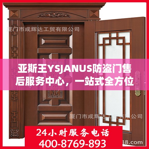亚斯王YSJANUS防盗门售后服务中心，一站式全方位服务攻略