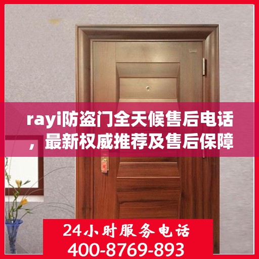rayi防盗门全天候售后电话，最新权威推荐及售后保障解析