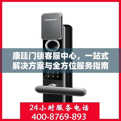 康廷门锁客服中心，一站式解决方案与全方位服务指南