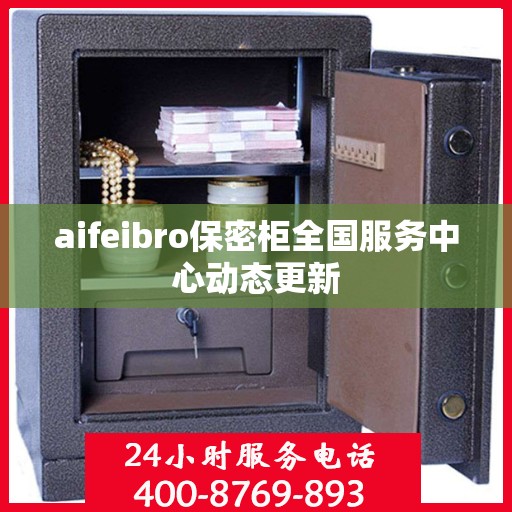 aifeibro保密柜全国服务中心动态更新