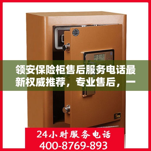 领安保险柜售后服务电话最新权威推荐，专业售后，一键解决您的需求。