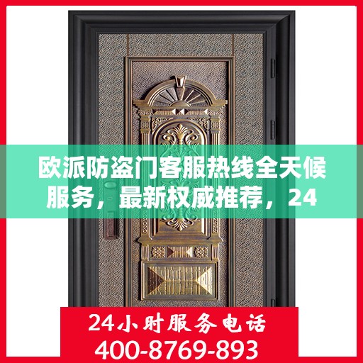 欧派防盗门客服热线全天候服务，最新权威推荐，24小时为您守护安全门扉。