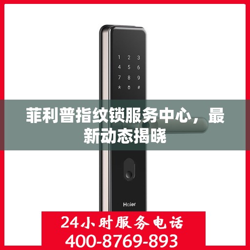 菲利普指纹锁服务中心，最新动态揭晓