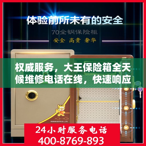 权威服务，大王保险箱全天候维修电话在线，快速响应您的需求