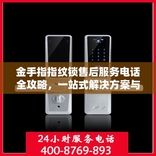 金手指指纹锁售后服务电话全攻略，一站式解决方案与联系指南