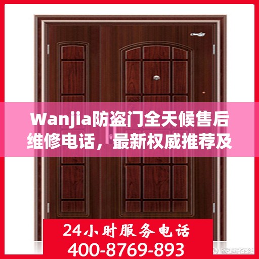 Wanjia防盗门全天候售后维修电话，最新权威推荐及解决方案
