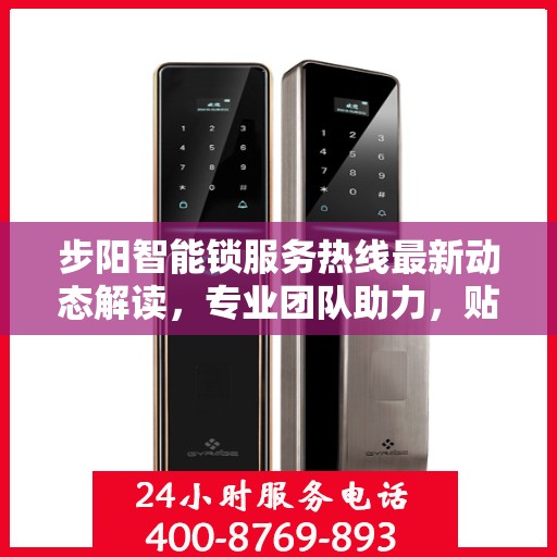 步阳智能锁服务热线最新动态解读，专业团队助力，贴心服务升级