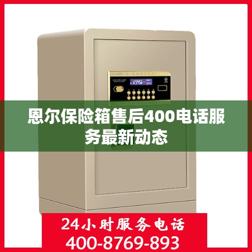 恩尔保险箱售后400电话服务最新动态