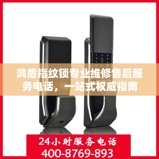 鸿盾指纹锁专业维修售后服务电话，一站式权威指南