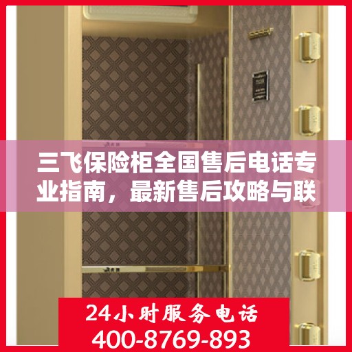 三飞保险柜全国售后电话专业指南，最新售后攻略与联系方式