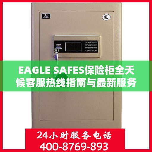 EAGLE SAFES保险柜全天候客服热线指南与最新服务攻略