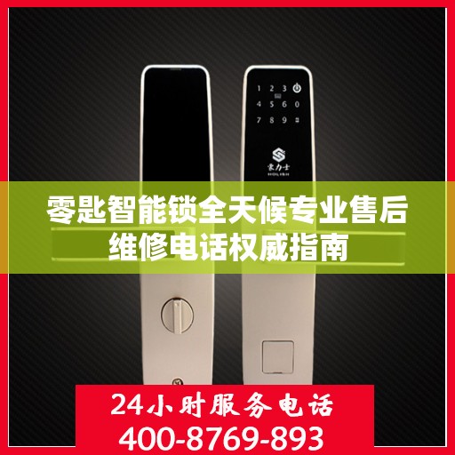零匙智能锁全天候专业售后维修电话权威指南