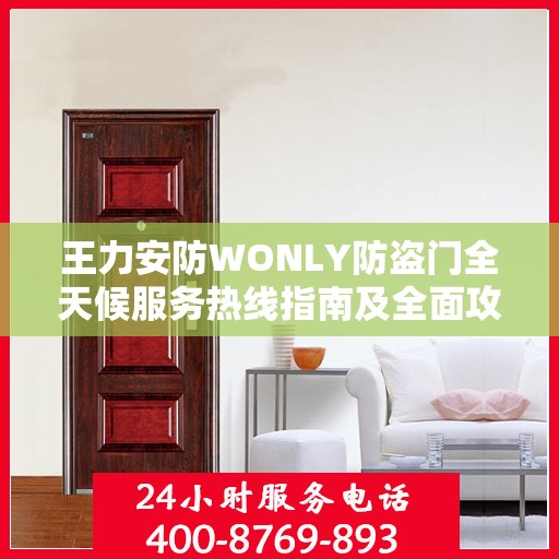 王力安防WONLY防盗门全天候服务热线指南及全面攻略