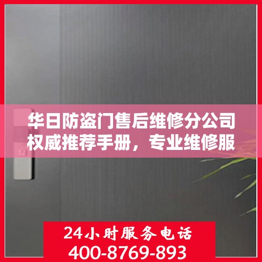 华日防盗门售后维修分公司权威推荐手册，专业维修服务指南