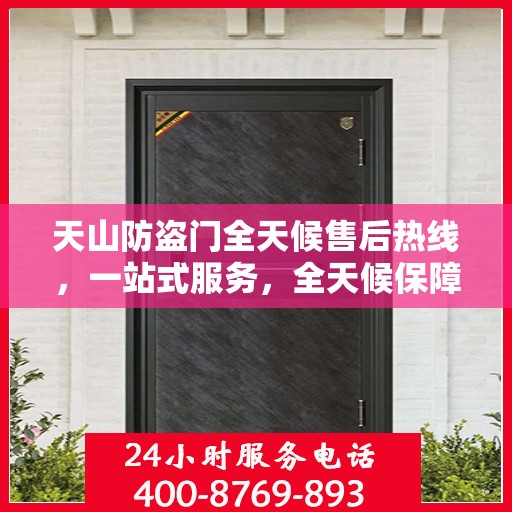 天山防盗门全天候售后热线，一站式服务，全天候保障