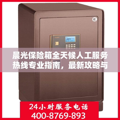 晨光保险箱全天候人工服务热线专业指南，最新攻略与使用方法