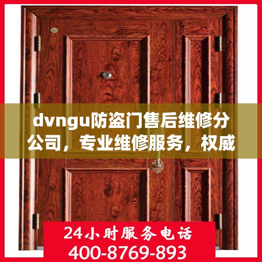 dvngu防盗门售后维修分公司，专业维修服务，权威推荐指南